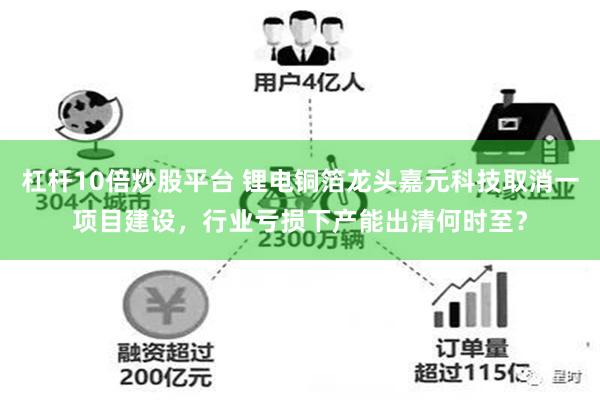 杠杆10倍炒股平台 锂电铜箔龙头嘉元科技取消一项目建设，行业亏损下产能出清何时至？