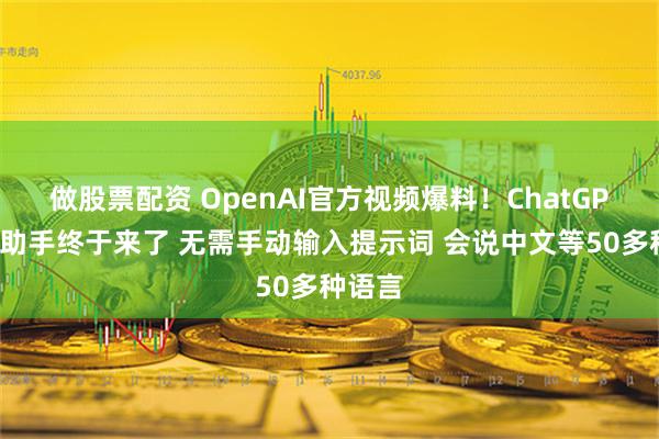 做股票配资 OpenAI官方视频爆料！ChatGPT语音助手终于来了 无需手动输入提示词 会说中文等50多种语言