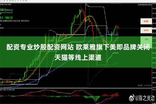 配资专业炒股配资网站 欧莱雅旗下美即品牌关闭天猫等线上渠道