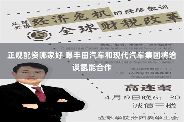 正规配资哪家好 曝丰田汽车和现代汽车集团将洽谈氢能合作