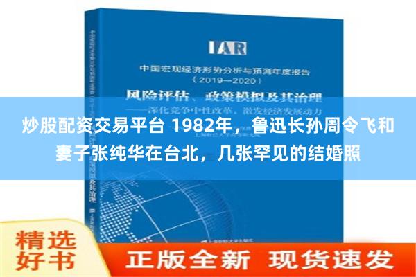 炒股配资交易平台 1982年，鲁迅长孙周令飞和妻子张纯华在台北，几张罕见的结婚照