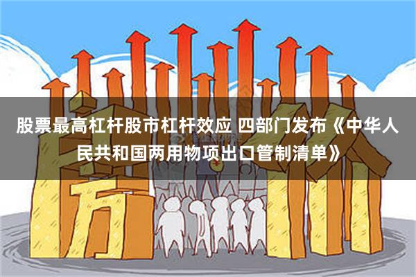 股票最高杠杆股市杠杆效应 四部门发布《中华人民共和国两用物项出口管制清单》