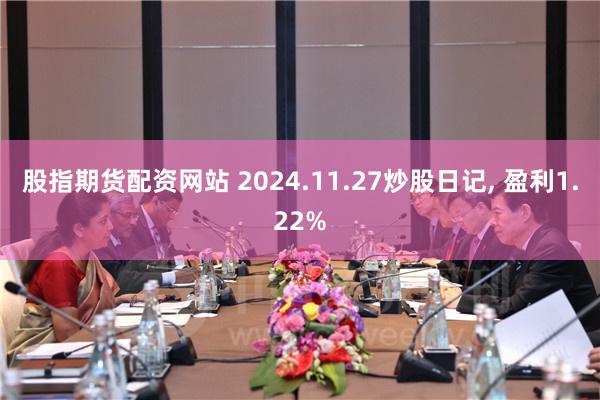 股指期货配资网站 2024.11.27炒股日记, 盈利1.22%