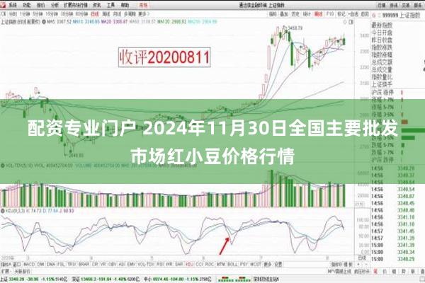 配资专业门户 2024年11月30日全国主要批发市场红小豆价格行情