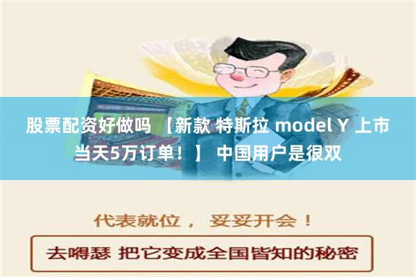 股票配资好做吗 【新款 特斯拉 model Y 上市当天5万订单！】 中国用户是很双